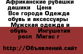 Африканские рубашки дашики › Цена ­ 2 299 - Все города Одежда, обувь и аксессуары » Мужская одежда и обувь   . Ингушетия респ.,Магас г.